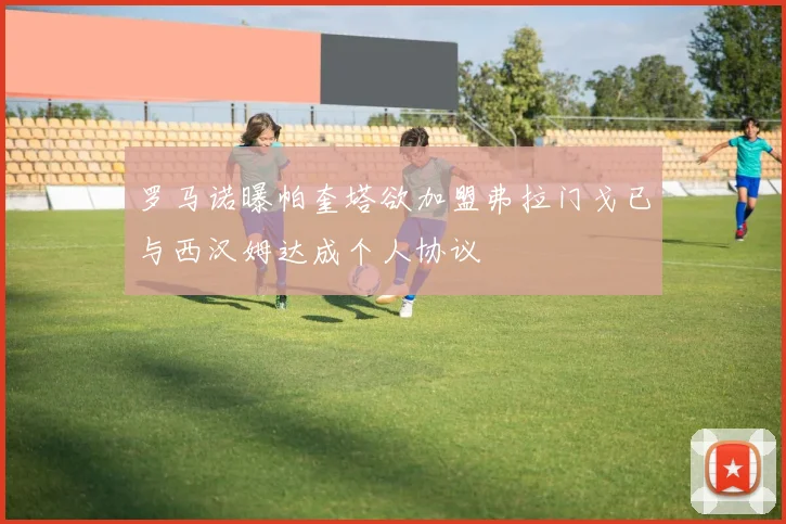 罗马诺曝帕奎塔欲加盟弗拉门戈已与西汉姆达成个人协议