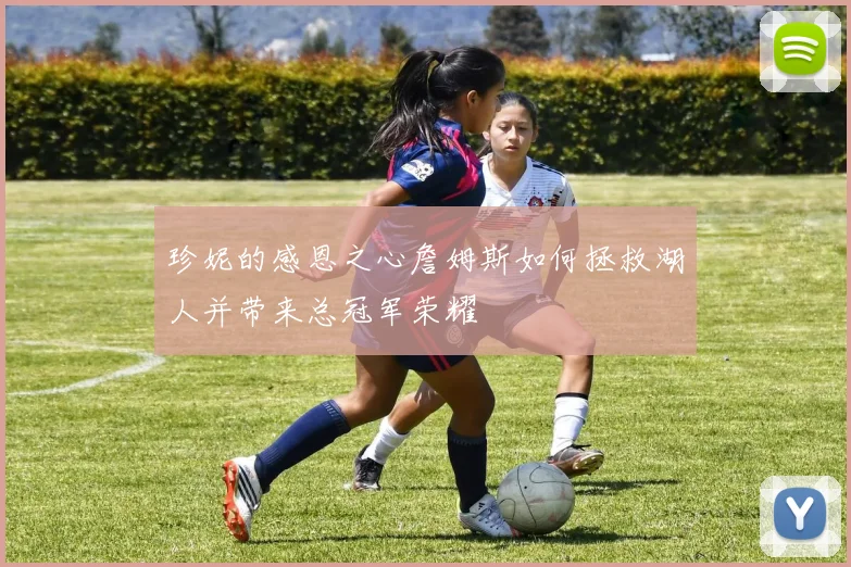 珍妮的感恩之心詹姆斯如何拯救湖人并带来总冠军荣耀