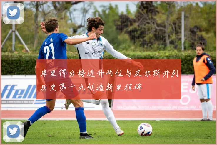 库里得分榜连升两位与皮尔斯并列历史第十九创造新里程碑
