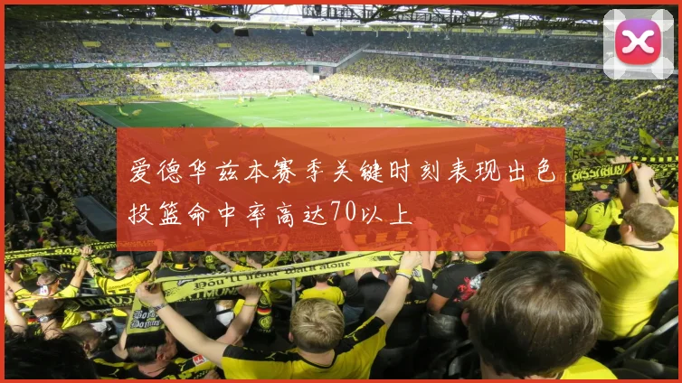 爱德华兹本赛季关键时刻表现出色投篮命中率高达70以上