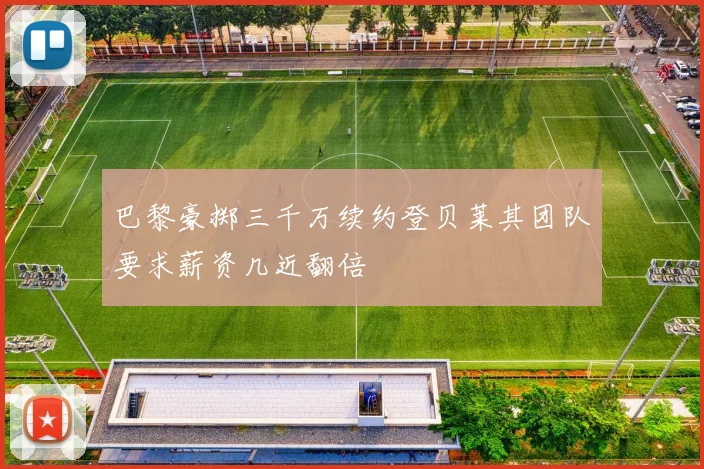 巴黎豪掷三千万续约登贝莱其团队要求薪资几近翻倍