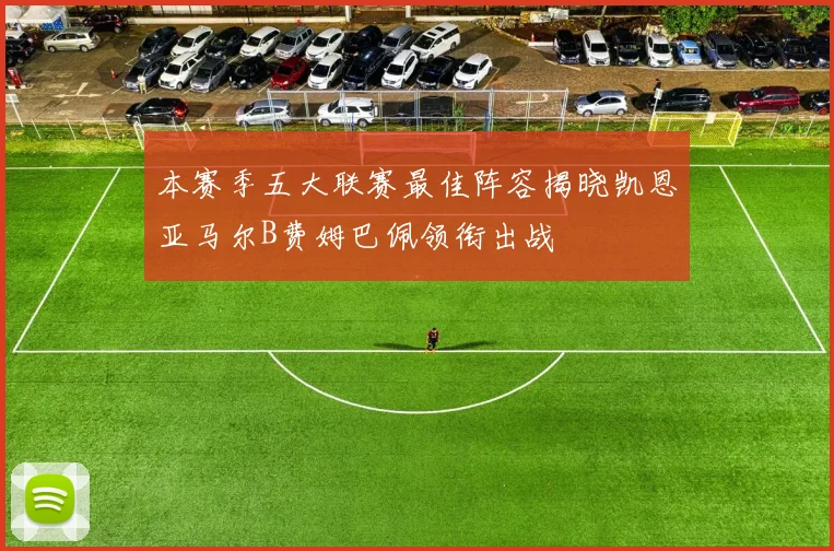 本赛季五大联赛最佳阵容揭晓凯恩亚马尔B费姆巴佩领衔出战
