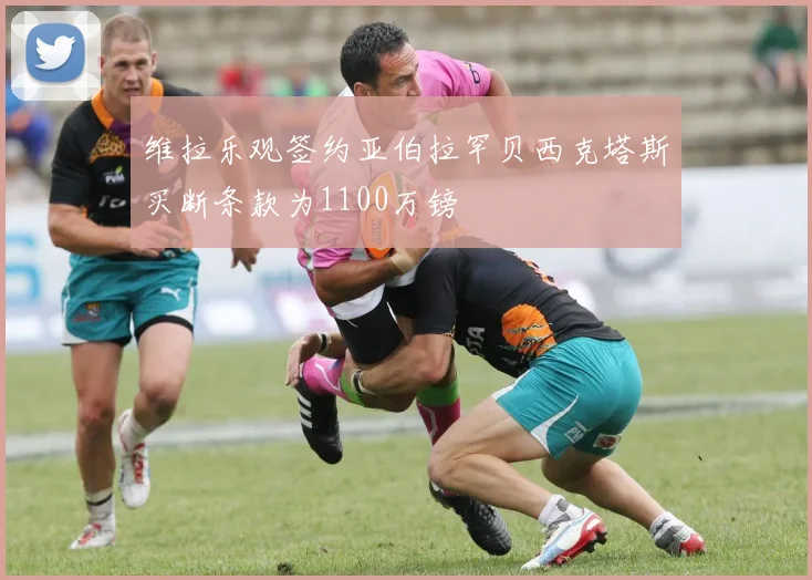 维拉乐观签约亚伯拉罕贝西克塔斯买断条款为1100万镑