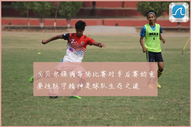 戈贝尔强调每场比赛对季后赛的重要性防守精神是球队生存之道