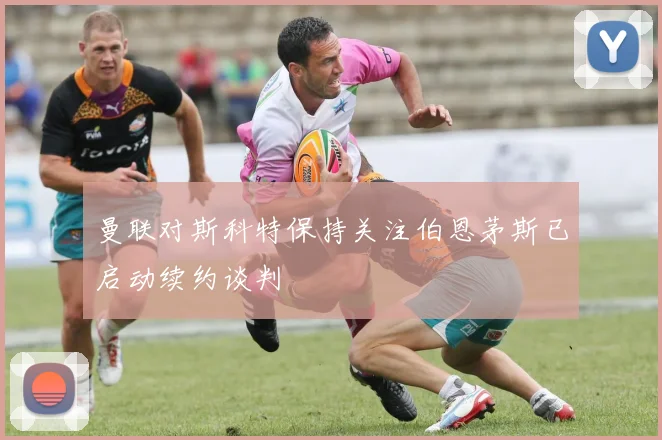曼联对斯科特保持关注伯恩茅斯已启动续约谈判
